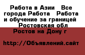 Работа в Азии - Все города Работа » Работа и обучение за границей   . Ростовская обл.,Ростов-на-Дону г.